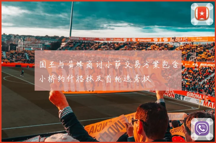 国王与黄蜂商讨小萨交易方案包含小桥约什格林及首轮选秀权